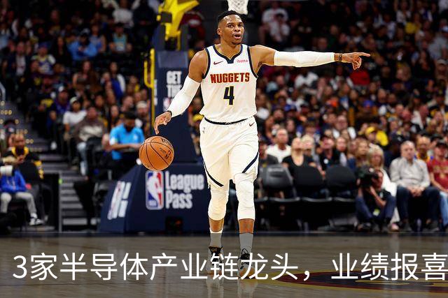 3家半导体产业链龙头，业绩报喜！